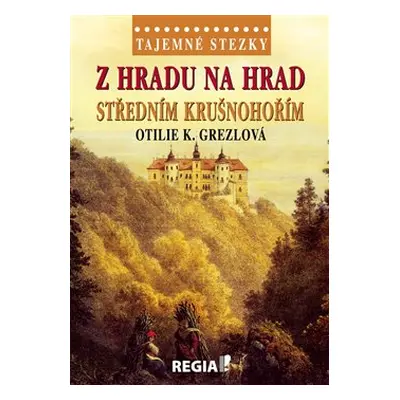 Tajemné stezky - Z hradu na hrad středním Krušnohořím - Otilie K. Grezlová