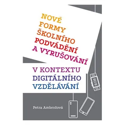 Nové formy školního podvádění a vyrušování v kontextu digitálního vzdělávání - Petra Ambrožová