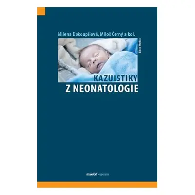 Kazuistiky z neonatologie - Milena Dokoupilová, Miloš Černý, kol.