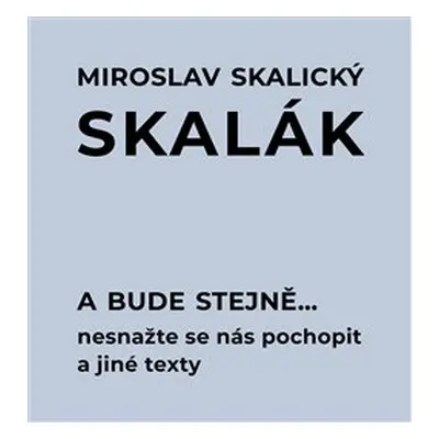 A bude stejně... Nesnažte se nás pochopit a jiné texty - Miroslav Skalický „Skalák“