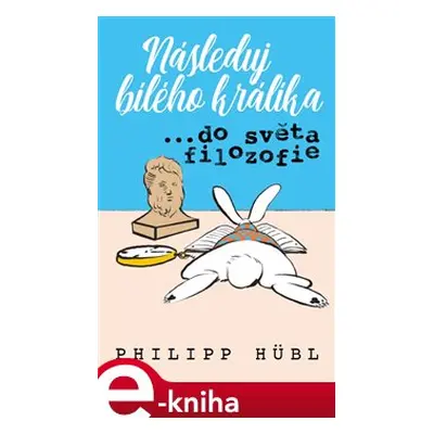 Následuj bílého králíka…do světa filozofie - Philipp Hübl