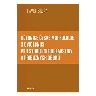 Učebnice české morfologie s cvičebnicí pro studující bohemistiky a příbuzných oborů - Pavel Sojk