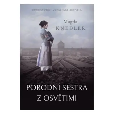 Porodní sestra z Osvětimi - Magda Knedler