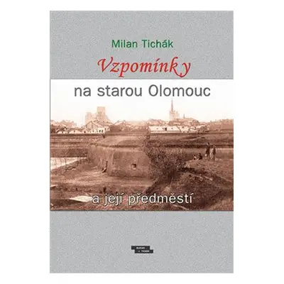 Vzpomínky na starou Olomouc a její předměstí - Milan Tichák