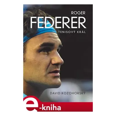 Roger Federer: tenisový král - David Kozohorský