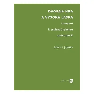 Dvorná hra a vysoká láska. Uvedení k trubadúrskému zpěvníku R - Matouš Jaluška