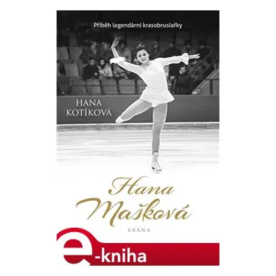 Hana Mašková. Příběh legendární krasobruslařky - Hana Kotíková