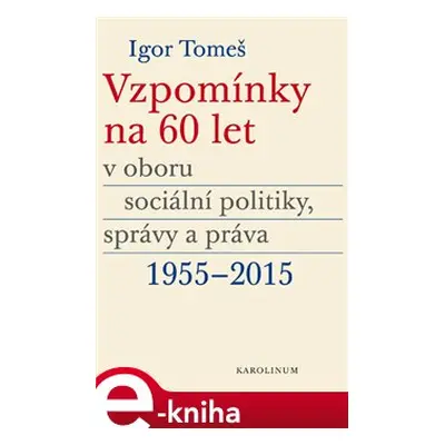 Vzpomínky na 60 let v oboru sociální politiky, správy a práva 1955-2015 - Igor Tomeš, Kateřina Š