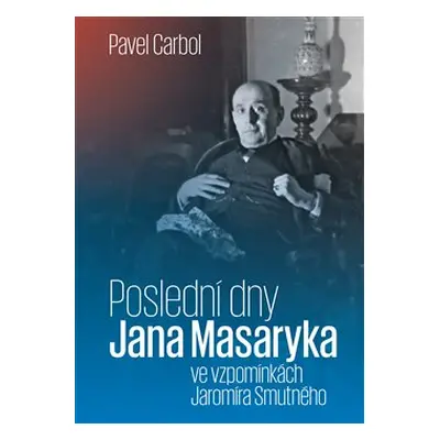 Poslední dny Jana Masaryka ve vzpomínkách Jaromíra Smutného - Pavel Carbol