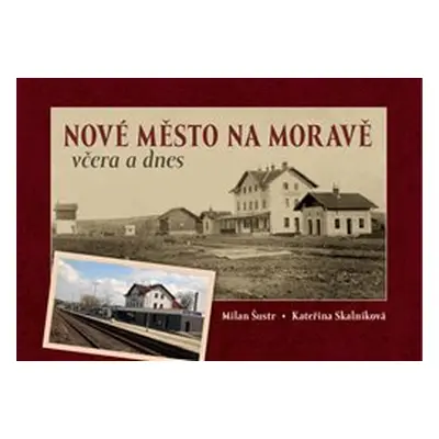 Nové Město na Moravě včera a dnes - Milan Šustr, Kateřina Skalníková