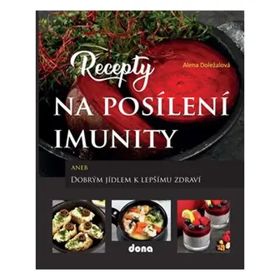 Recepty na posílení imunity aneb Dobrým jídlem k lepšímu zdraví - Alena Doležalová