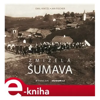 Zmizelá Šumava - Emil Kintzl, Jan Fischer