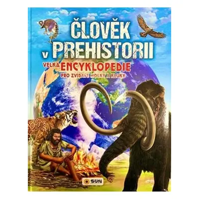 Člověk v prehistorii- Velká encyklopedie pro zvídavé holky a kluky