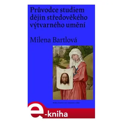 Průvodce studiem dějin středověkého výtvarného umění - Milena Bartlová