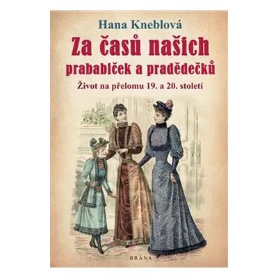 Za časů našich prababiček a pradědečků - Život na přelomu 19. a 20. století - Hana Kneblová