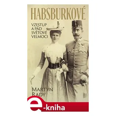 Habsburkové. Vzestup a pád světové velmoci - Martyn Rady