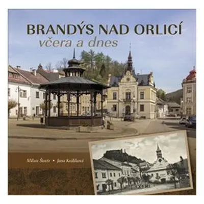 Brandýs nad Orlicí včera a dnes - Milan Šustr, Jana Králíková