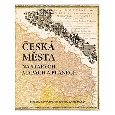 Česká města na starých mapách a plánech - Eva Semotanová, Martina Tůmová, Zdeněk Kučera