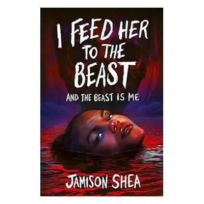 I Feed Her to the Beast and the Beast Is Me - Jamison Shea