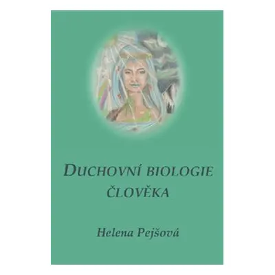 Duchovní biologie člověka - Helena Pejšová