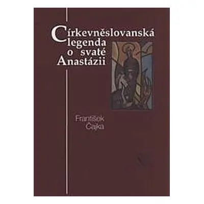 Církevněslovanská legenda o svaté Anastázii - František Čajka