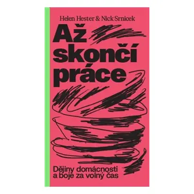 Až skončí práce: Dějiny domácnosti a boje za volný čas - Helen Hester, Nick Srnicek