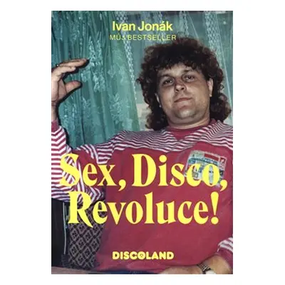 Sex, Disco, Revoluce! - Vzpomínky majitele Discolandu Sylvie na zlatý časy - Ivan Jonák