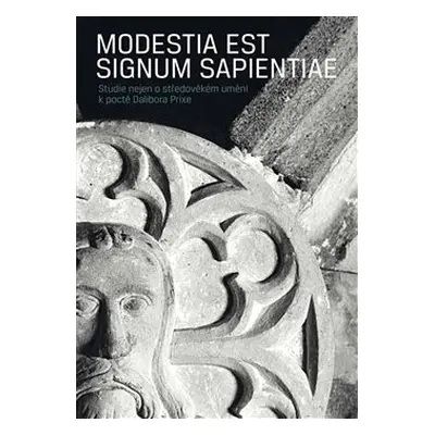 Modestia est signum Sapientiae. Studie nejen o středověkém umění k poctě Dalibora Prixe