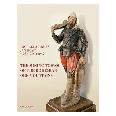 The Mining Towns of the Bohemian Ore Mountains - Jan Royt, Michaela Hrubá, Táňa Šimková