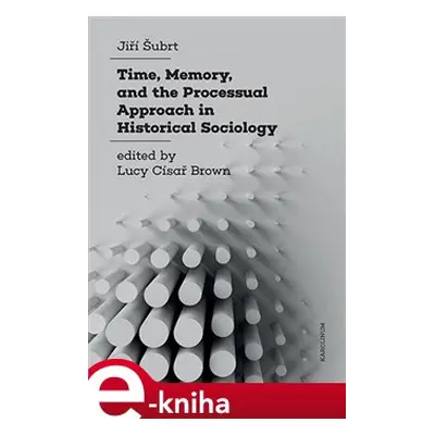 Time, Memory, and the Processual Approach in Historical Sociology - Jiří Šubrt