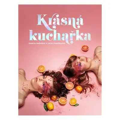 Krásná kuchařka - Lucie Pospíšilová, Žaneta Mašková