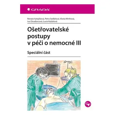 Ošetřovatelské postupy v péči o nemocné III - Renata Vytejčková, Petra Sedlářová, Vlasta Wirthov