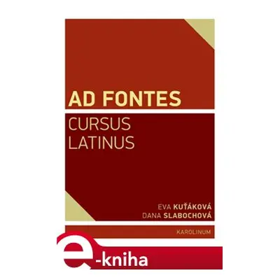 Ad Fontes. Cursus Latinus - Eva Kuťáková, Dana Slabochová