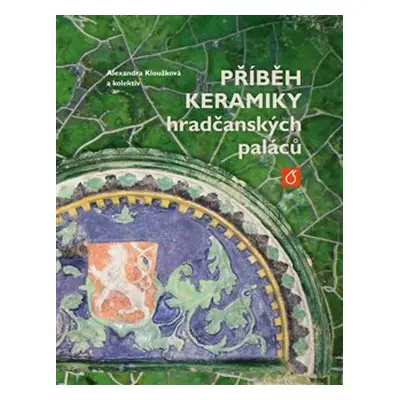 Příběh keramiky hradčanských paláců - Alexandra Kloužková, kol.