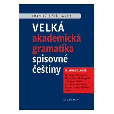 Velká akademická gramatika spisovné češtiny II. díl Morfologie - František Štícha, kol.