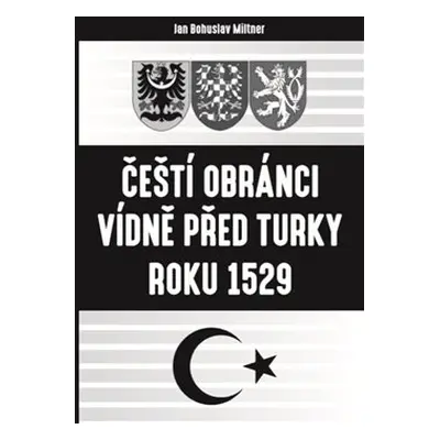 Čeští obránci Vídně před Turky roku 1529 - Bohuslav Miltner