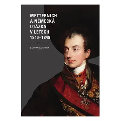 Metternich a německá otázka v letech 1840–1848 - Barbora Pásztorová