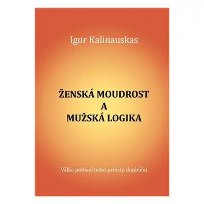 Ženská moudrost a mužská logika - Igor Kalinauskas