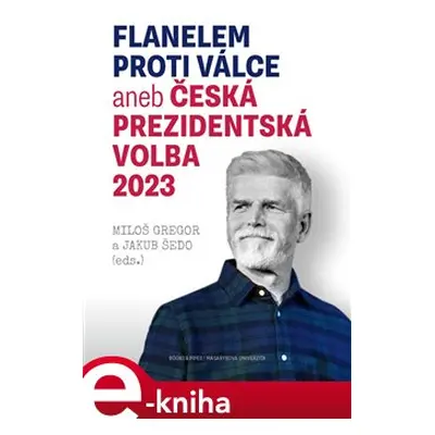 Flanelem proti válce aneb Česká prezidentská volba 2023 - Miloš Gregor, Jakub Šedo