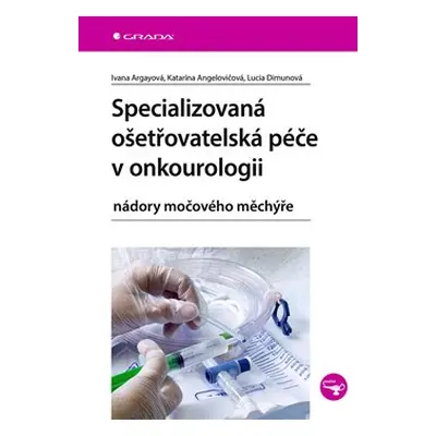 Specializovaná ošetřovatelská péče v onkourologii - Ivana Argayová, Lucia Dimunová, Katarína Ang