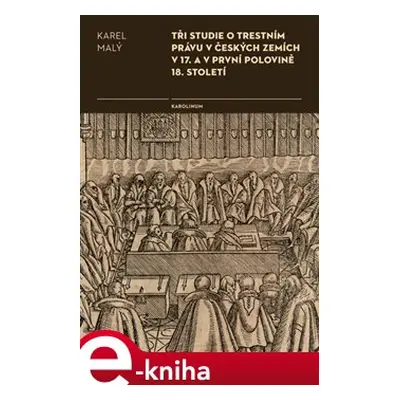 Tři studie o trestním právu v českých zemích v 17. a v první polovině 18. století - Karel Malý