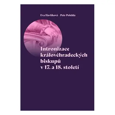 Intronizace královéhradeckých biskupů v 17. a 18. století - Eva Havlíková, Petr Polehla