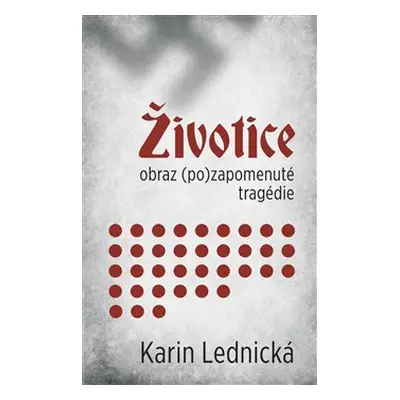 Životice: obraz (po)zapomenuté tragédie - Karin Lednická