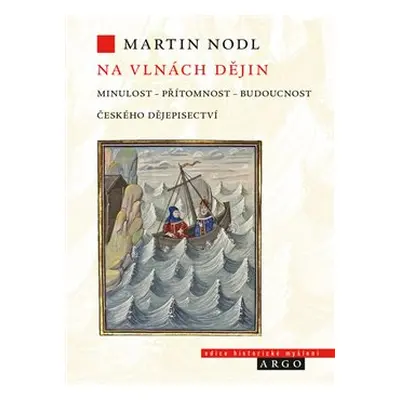 Na vlnách dějin: minulost, přítomnost a budoucnost českého dějepisectví - Martin Nodl