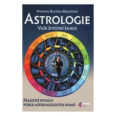 Astrologie vaše životní šance, magické rituály podle astrologických domů - Martina Blažena Boháč