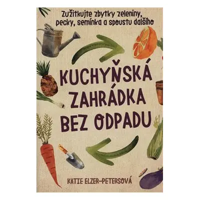 Kuchyňská zahrádka bez odpadu - Katie Elzer – Petersová