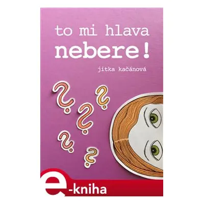 To mi hlava nebere! - Jitka Kačánová