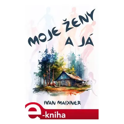 Moje ženy a já - Ivan Maixner