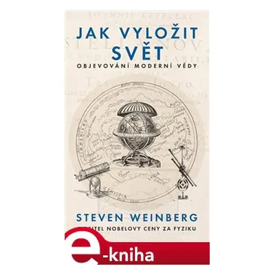 Jak vyložit svět - Objevování moderní vědy - Steven Weinberg