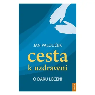 Cesta k uzdravení – o daru léčení - Jan Palouček